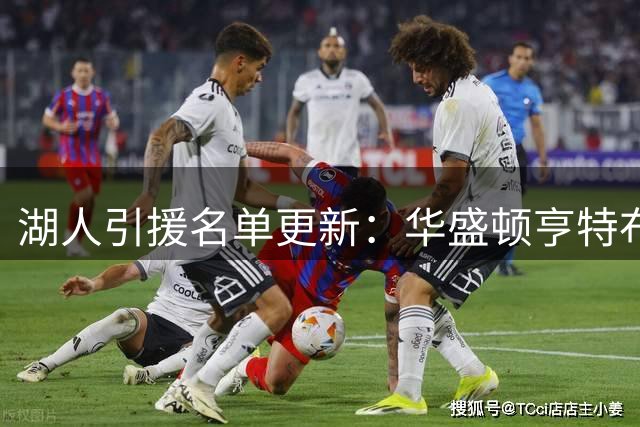 湖人引援名单更新：华盛顿亨特布朗成备选目标