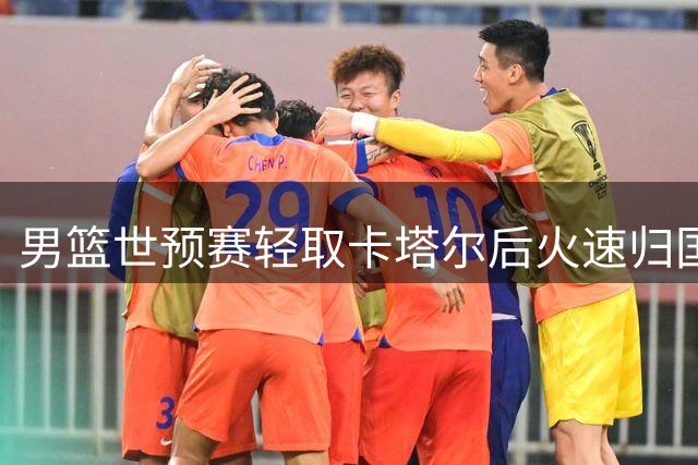 男篮世预赛轻取卡塔尔后火速归国 杨瀚森爆发成意外之喜